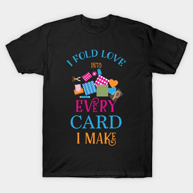 Card Maker - I Fold Love Into Every Card I Make T-Shirt by Fresan